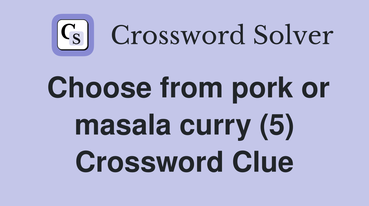 Choose from pork or masala curry (5) Crossword Clue Answers